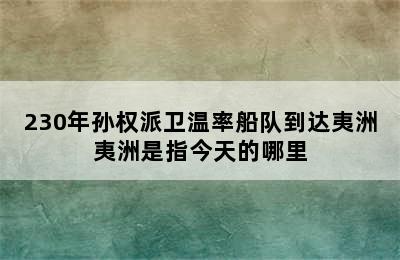 230年孙权派卫温率船队到达夷洲夷洲是指今天的哪里