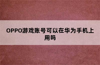 OPPO游戏账号可以在华为手机上用吗