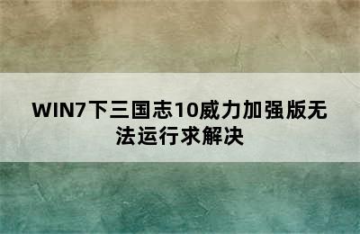 WIN7下三国志10威力加强版无法运行求解决