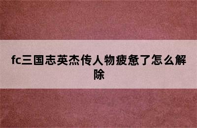 fc三国志英杰传人物疲惫了怎么解除