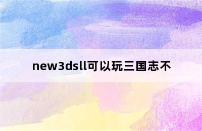 new3dsll可以玩三国志不