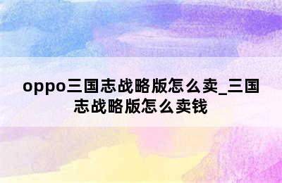 oppo三国志战略版怎么卖_三国志战略版怎么卖钱