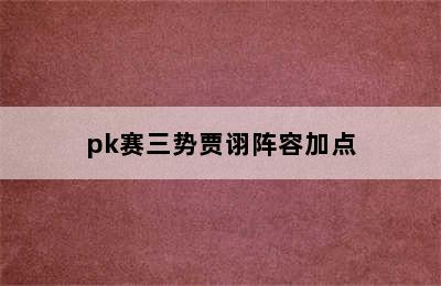 pk赛三势贾诩阵容加点