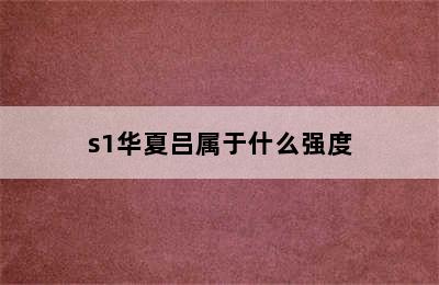 s1华夏吕属于什么强度