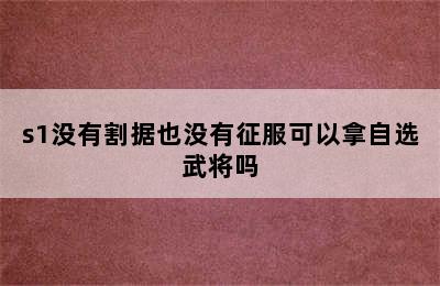 s1没有割据也没有征服可以拿自选武将吗