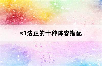 s1法正的十种阵容搭配