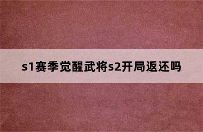 s1赛季觉醒武将s2开局返还吗