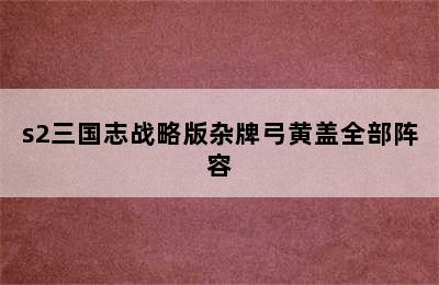 s2三国志战略版杂牌弓黄盖全部阵容