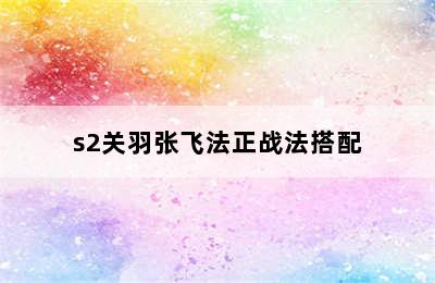 s2关羽张飞法正战法搭配