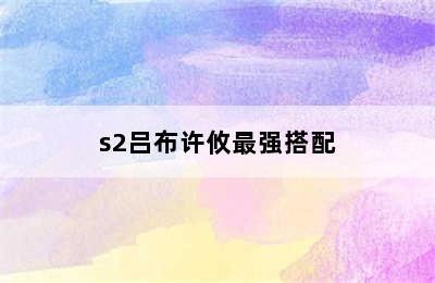 s2吕布许攸最强搭配