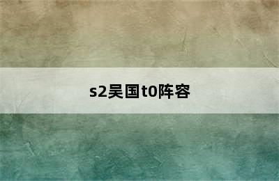 s2吴国t0阵容