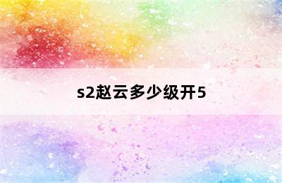 s2赵云多少级开5