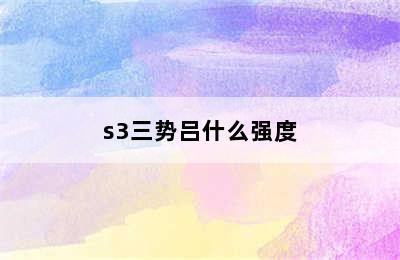 s3三势吕什么强度