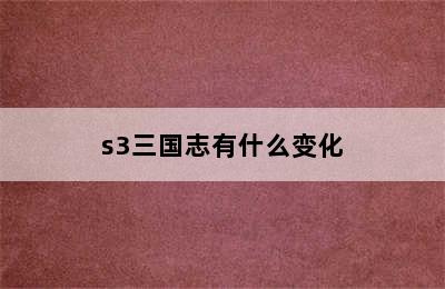 s3三国志有什么变化