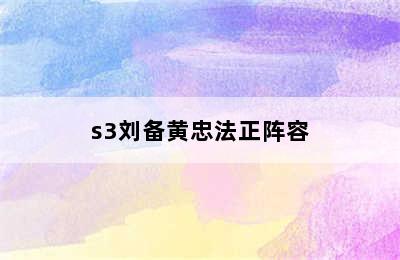 s3刘备黄忠法正阵容