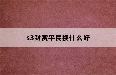 s3封赏平民换什么好