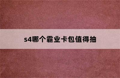 s4哪个霸业卡包值得抽