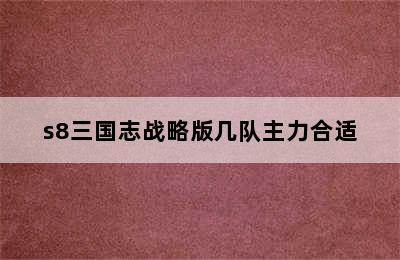 s8三国志战略版几队主力合适