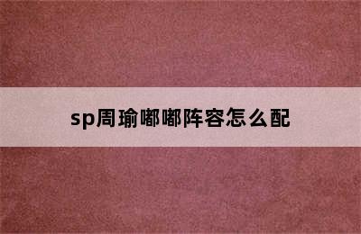 sp周瑜嘟嘟阵容怎么配