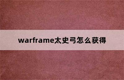 warframe太史弓怎么获得