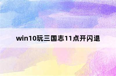 win10玩三国志11点开闪退