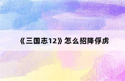 《三国志12》怎么招降俘虏