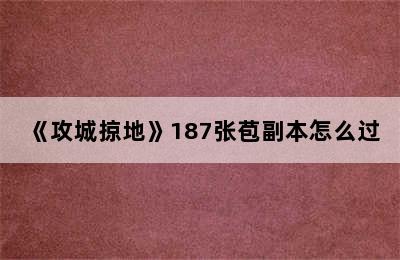 《攻城掠地》187张苞副本怎么过