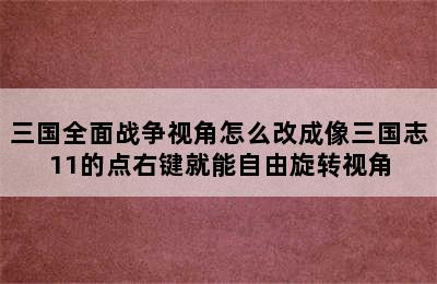 三国全面战争视角怎么改成像三国志11的点右键就能自由旋转视角