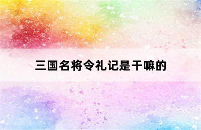 三国名将令礼记是干嘛的