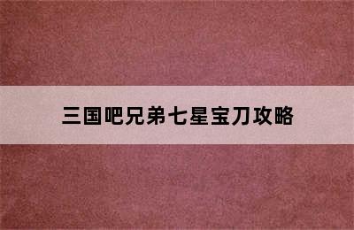 三国吧兄弟七星宝刀攻略