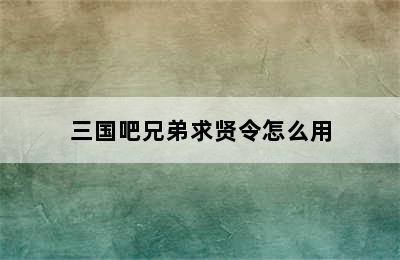 三国吧兄弟求贤令怎么用