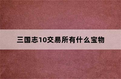 三国志10交易所有什么宝物