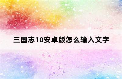 三国志10安卓版怎么输入文字
