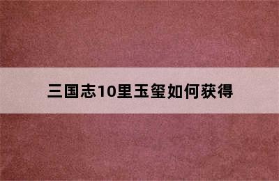 三国志10里玉玺如何获得