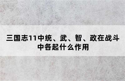 三国志11中统、武、智、政在战斗中各起什么作用