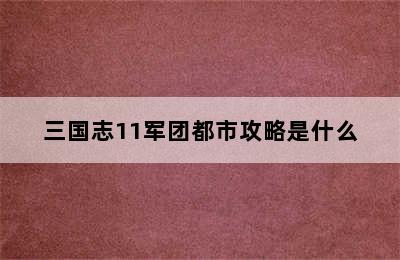 三国志11军团都市攻略是什么