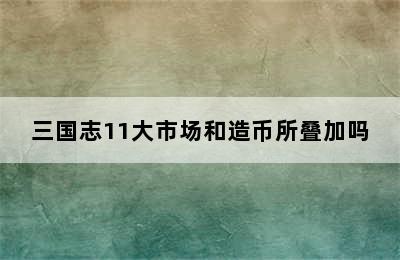 三国志11大市场和造币所叠加吗