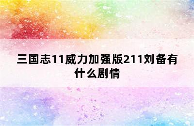 三国志11威力加强版211刘备有什么剧情