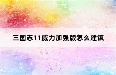 三国志11威力加强版怎么建镇