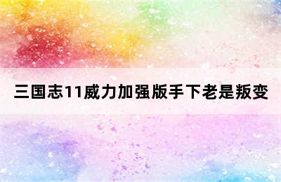 三国志11威力加强版手下老是叛变