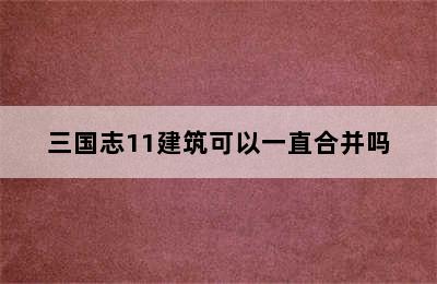 三国志11建筑可以一直合并吗