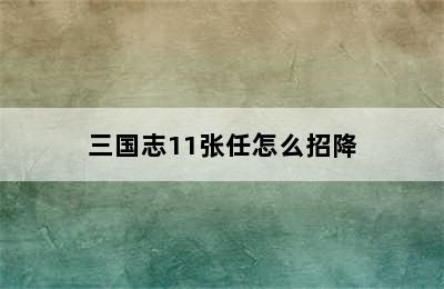 三国志11张任怎么招降