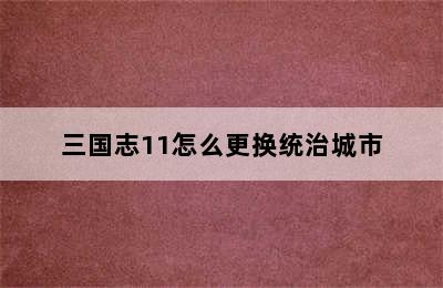 三国志11怎么更换统治城市