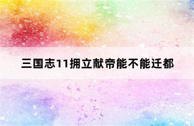 三国志11拥立献帝能不能迁都