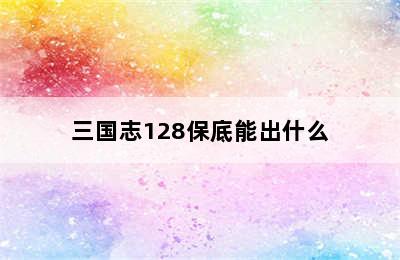 三国志128保底能出什么