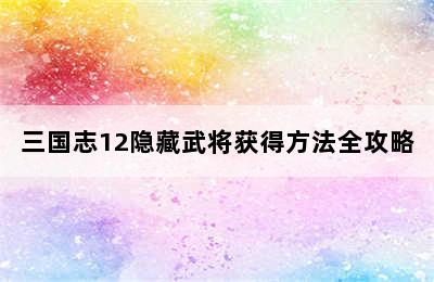 三国志12隐藏武将获得方法全攻略