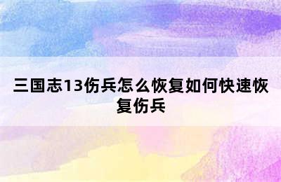 三国志13伤兵怎么恢复如何快速恢复伤兵