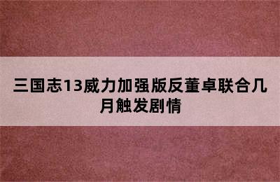 三国志13威力加强版反董卓联合几月触发剧情