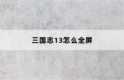 三国志13怎么全屏