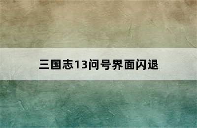 三国志13问号界面闪退